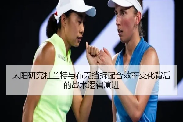 太阳研究杜兰特与布克挡拆配合效率变化背后的战术逻辑演进